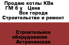 Продаю котлы КВа 1.74 ГМ б/у › Цена ­ 350 000 - Все города Строительство и ремонт » Строительное оборудование   . Астраханская обл.,Знаменск г.